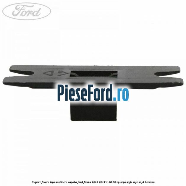 Suport fixare tija sustinere capota Ford Fiesta 2013-2017 1.25 82 cp