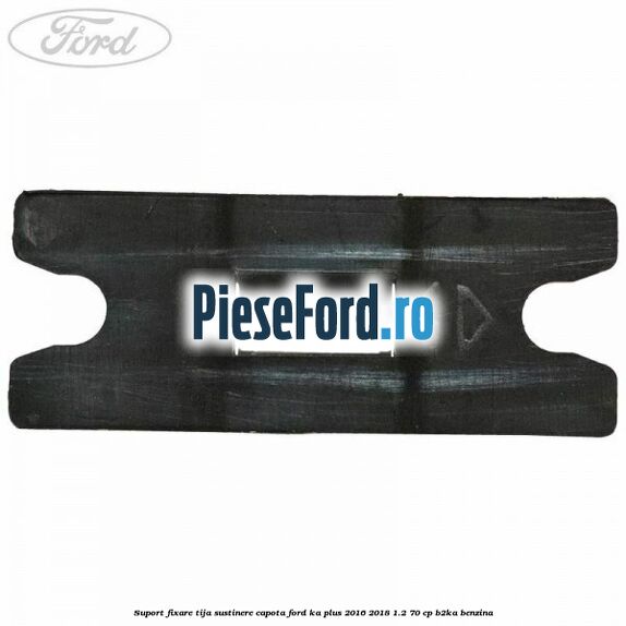 Suport fixare tija sustinere capota Ford Ka plus 2016-2018 1.2 70 cp Suport fixare tija sustinere capota Ford Ka plus 2016-2018 1.2 70 cp B2KA benzina