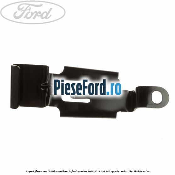 Suport fixare vas lichid servodirectie Ford Mondeo 2008-2014 2.0 145 cp AOBA, AOBC, TBBA, TBBB benzina