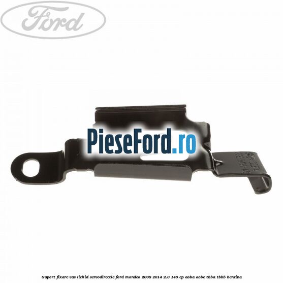Suport fixare vas lichid servodirectie Ford Mondeo 2008-2014 2.0 145 cp AOBA, AOBC, TBBA, TBBB benzina