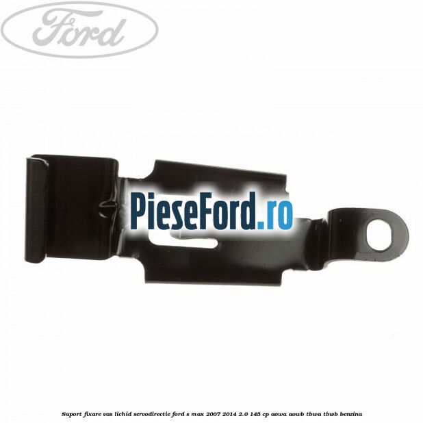 Suport fixare vas lichid servodirectie Ford S-Max 2007-2014 2.0 145 cp AOWA, AOWB, TBWA, TBWB benzina