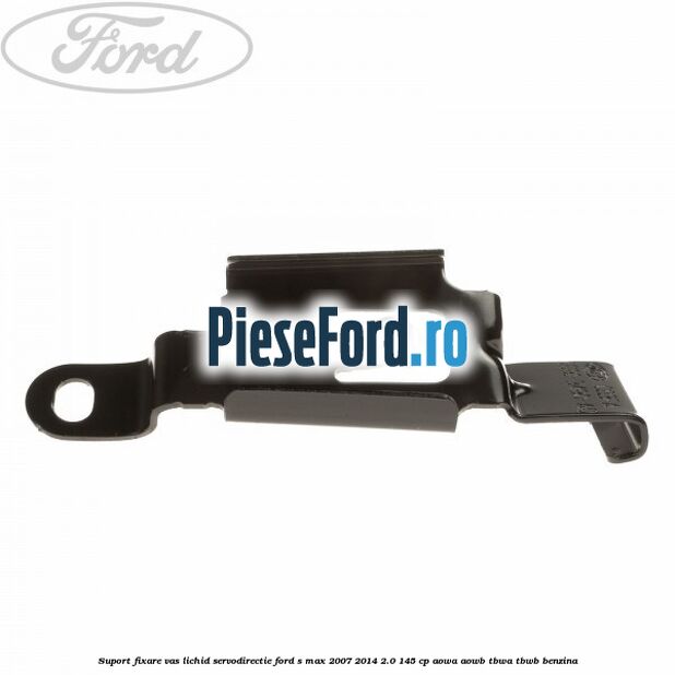 Suport fixare vas lichid servodirectie Ford S-Max 2007-2014 2.0 145 cp AOWA, AOWB, TBWA, TBWB benzina