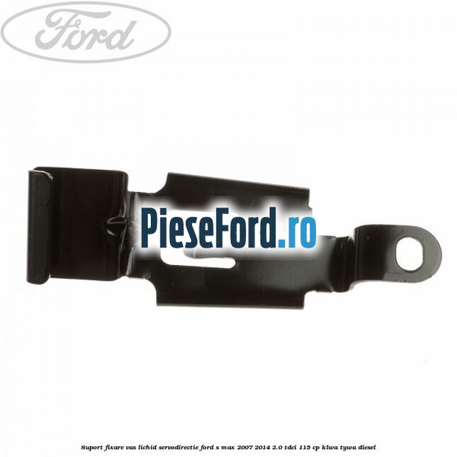 Suport fixare vas lichid servodirectie Ford S-Max 2007-2014 2.0 TDCi 115 cp KLWA, TYWA diesel