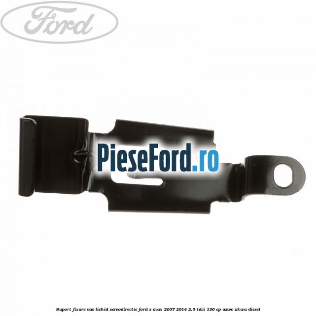 Suport fixare vas lichid servodirectie Ford S-Max 2007-2014 2.0 TDCi 136 cp AZWC, UKWA diesel