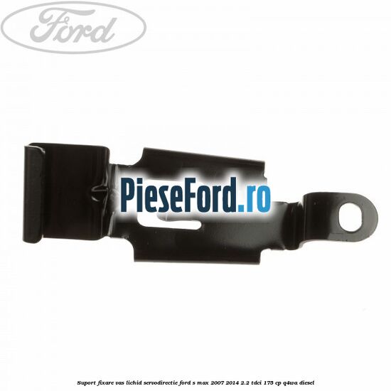 Suport fixare vas lichid servodirectie Ford S-Max 2007-2014 2.2 TDCi 175 cp Q4WA diesel