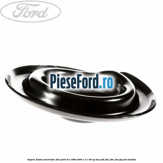 Suport flansa amortizor fata Ford Ka 1996-2008 1.3 i 60 cp BAA, J4D, J4K, J4M, J4N, J4P, J4S benzina