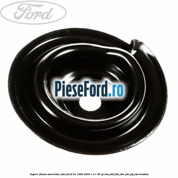 Suport flansa amortizor fata Ford Ka 1996-2008 1.3 i 60 cp BAA, J4D, J4K, J4M, J4N, J4P, J4S benzina