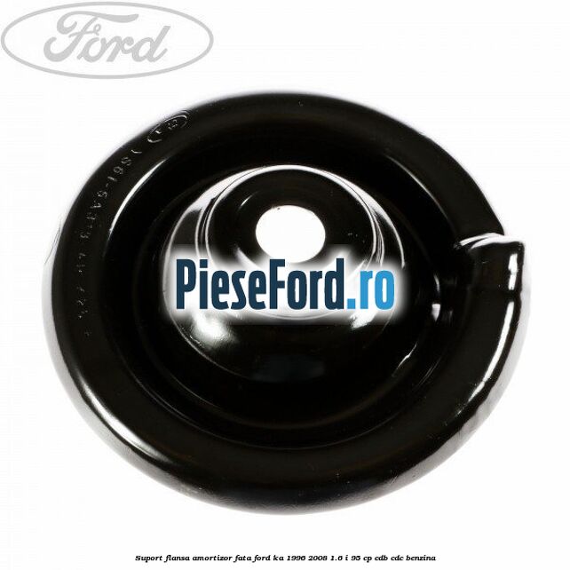 Suport flansa amortizor fata Ford Ka 1996-2008 1.6 i 95 cp CDB, CDC benzina
