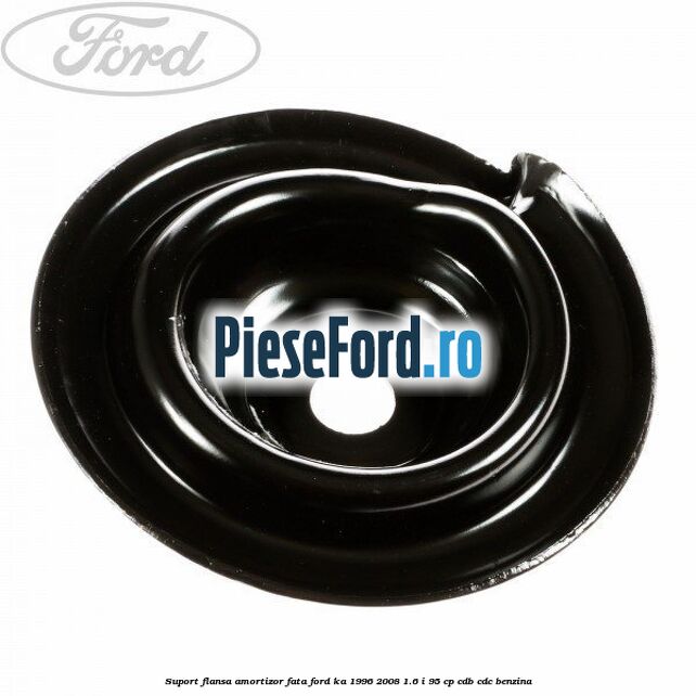 Suport flansa amortizor fata Ford Ka 1996-2008 1.6 i 95 cp CDB, CDC benzina