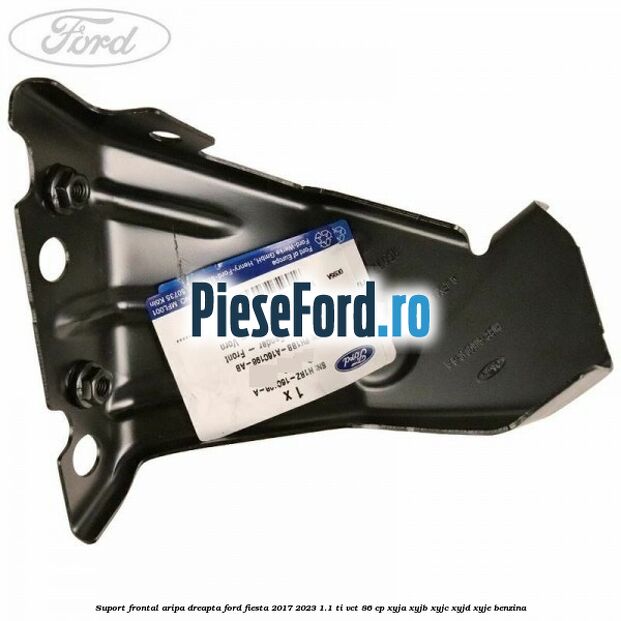 Suport frontal aripa dreapta Ford Fiesta 2017-2023 1.1 Ti-VCT 86 cp Suport frontal aripa dreapta Ford Fiesta 2017-2023 1.1 Ti-VCT 86 cp XYJA, XYJB, XYJC, XYJD, XYJE benzina