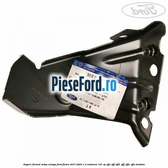 Suport frontal aripa stanga Ford Fiesta 2017-2023 1.0 EcoBoost 101 cp SFJE, SFJF, SFJH, SFJJ, SFJK, SFJN benzina