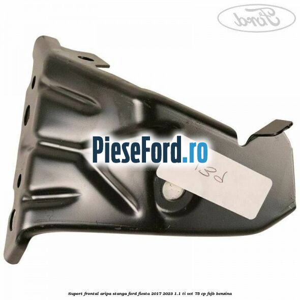 Suport frontal aripa stanga Ford Fiesta 2017-2023 1.1 Ti-VCT 75 cp Suport frontal aripa stanga Ford Fiesta 2017-2023 1.1 Ti-VCT 75 cp FSJB benzina