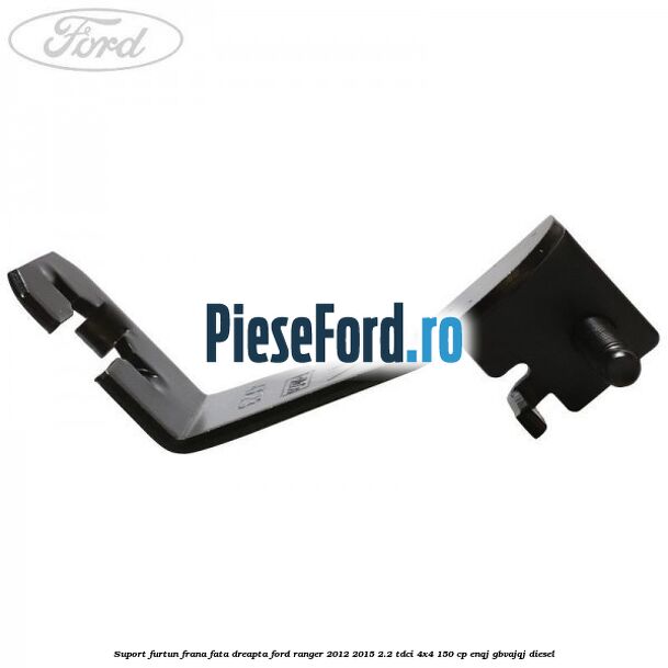 Suport furtun frana fata dreapta Ford Ranger 2012-2015 2.2 TDCi 4x4 150 cp ENQJ, GBVAJQJ diesel