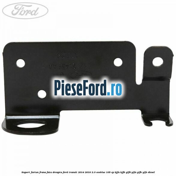 Suport furtun frana fata dreapta Ford Transit 2014-2018 2.0 EcoBlue 105 cp BJFA, BJFB, YLF6, YLFA, YLFB, YLFS diesel
