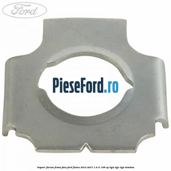 Suport furtun frana fata Ford Fiesta 2013-2017 1.6 Ti 105 cp IQJA, IQJC, IQJE benzina