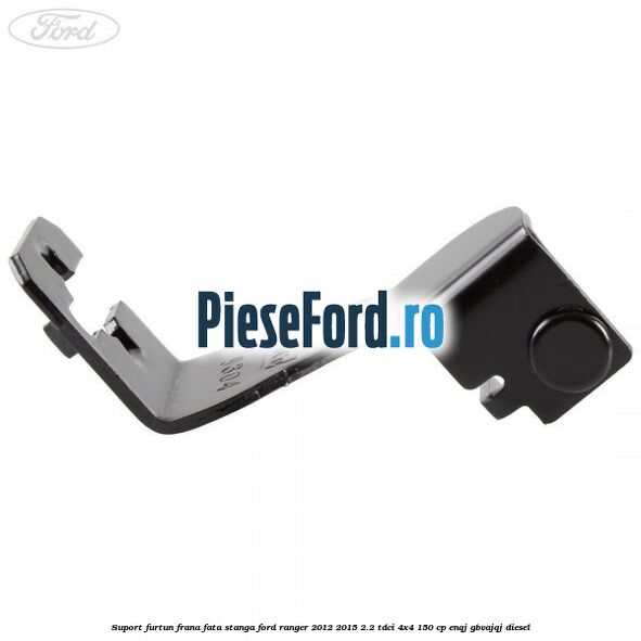 Suport furtun frana fata stanga Ford Ranger 2012-2015 2.2 TDCi 4x4 150 cp ENQJ, GBVAJQJ diesel