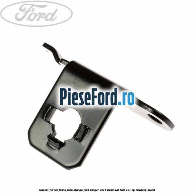 Suport furtun frana fata stanga Ford Ranger 2016-2020 2.2 TDCi 131 cp Suport furtun frana fata stanga Ford Ranger 2016-2020 2.2 TDCi 131 cp T22DD0P diesel