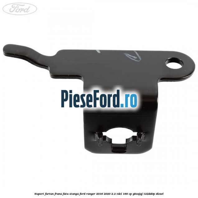 Suport furtun frana fata stanga Ford Ranger 2016-2020 2.2 TDCi 160 cp GBVAJQJ, T22DD0P diesel
