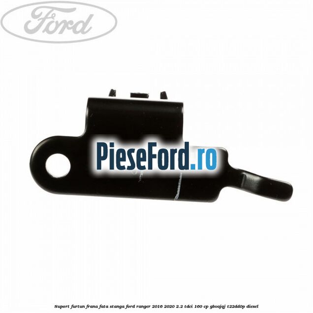 Suport furtun frana fata stanga Ford Ranger 2016-2020 2.2 TDCi 160 cp GBVAJQJ, T22DD0P diesel