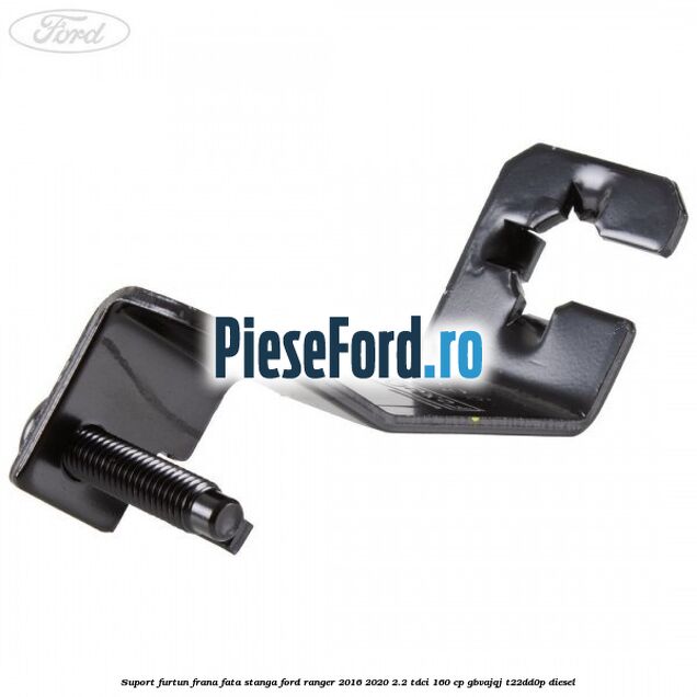 Suport furtun frana fata stanga Ford Ranger 2016-2020 2.2 TDCi 160 cp GBVAJQJ, T22DD0P diesel