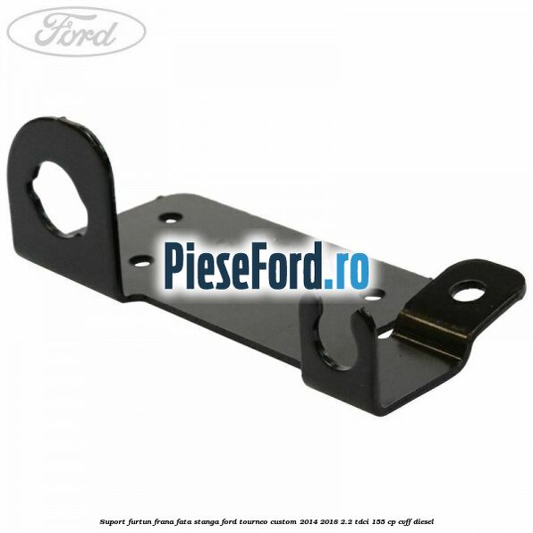 Suport furtun frana fata stanga Ford Tourneo Custom 2014-2018 2.2 TDCi 155 cp CVFF diesel