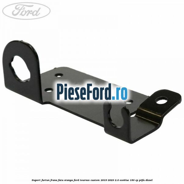 Suport furtun frana fata stanga Ford Tourneo Custom 2019-2023 2.0 EcoBlue 150 cp P0FA diesel