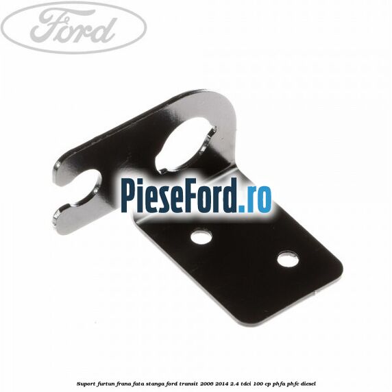 Suport furtun frana fata stanga Ford Transit 2006-2014 2.4 TDCi 100 cp PHFA, PHFC diesel