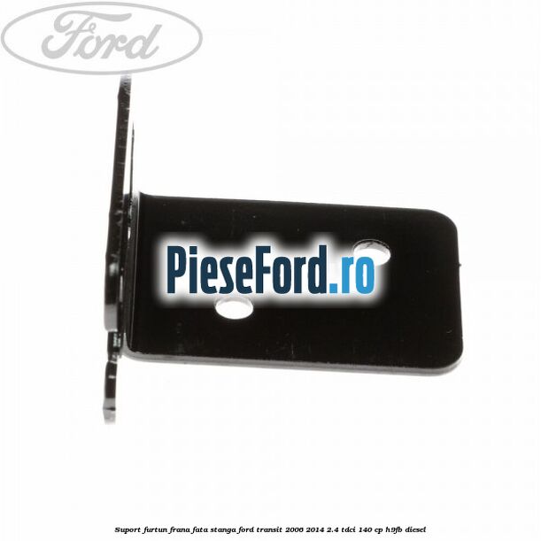 Suport furtun frana fata stanga Ford Transit 2006-2014 2.4 TDCi 140 cp H9FB diesel