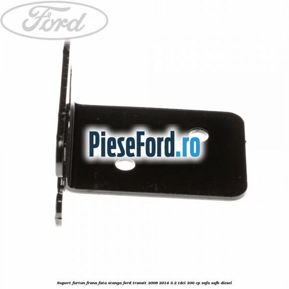 Suport furtun frana fata stanga Ford Transit 2006-2014 3.2 TDCi 200 cp Suport furtun frana fata stanga Ford Transit 2006-2014 3.2 TDCi 200 cp SAFA, SAFB diesel