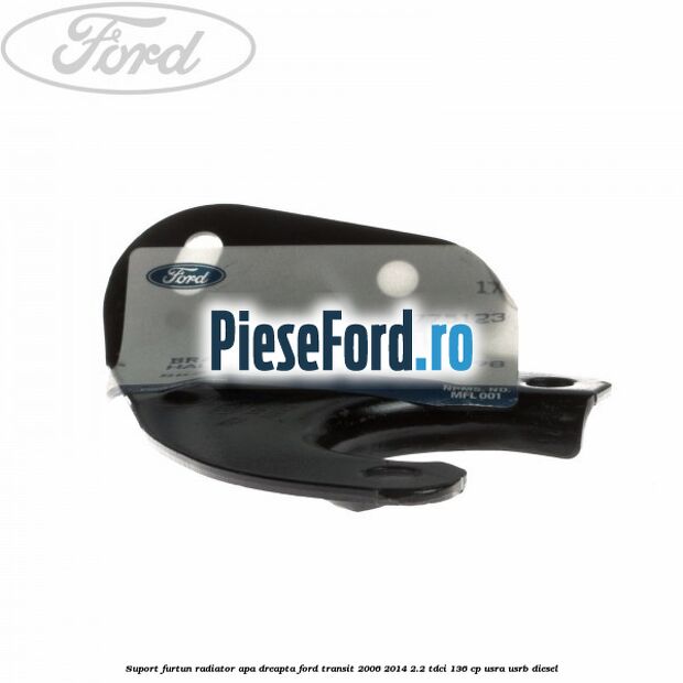 Suport furtun radiator apa dreapta Ford Transit 2006-2014 2.2 TDCi 136 cp USRA, USRB diesel