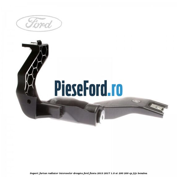 Suport furtun radiator intercooler dreapta Ford Fiesta 2013-2017 1.6 ST 200 200 cp JTJC benzina