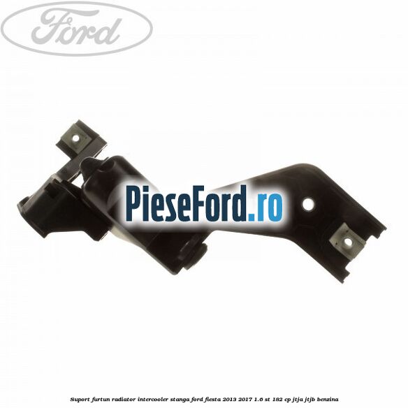 Suport furtun radiator intercooler stanga Ford Fiesta 2013-2017 1.6 ST 182 cp JTJA, JTJB benzina
