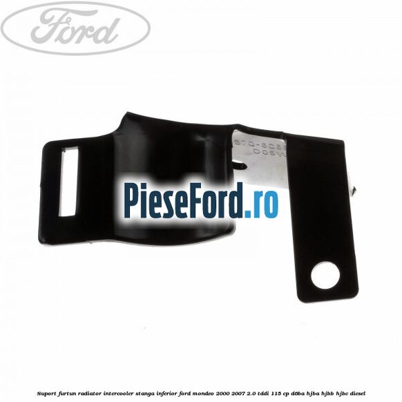 Suport furtun radiator intercooler stanga inferior Ford Mondeo 2000-2007 2.0 TDDI 115 cp D6BA, HJBA, HJBB, HJBC diesel