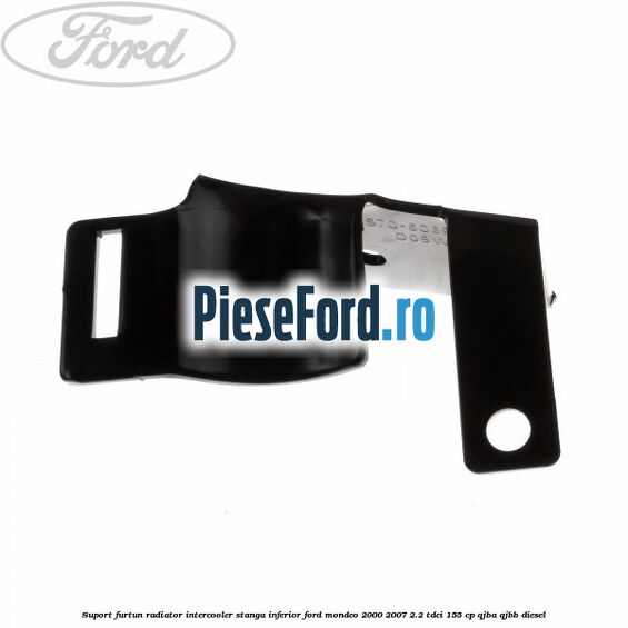 Suport furtun radiator intercooler stanga inferior Ford Mondeo 2000-2007 2.2 TDCi 155 cp QJBA, QJBB diesel