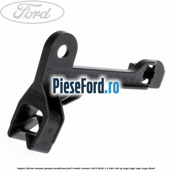 Suport furtun vacuum pompa servofrana Ford Transit Connect 2013-2018 1.5 TDCi 100 cp Suport furtun vacuum pompa servofrana Ford Transit Connect 2013-2018 1.5 TDCi 100 cp XVGA, XVGB, XVGC, XXGA diesel