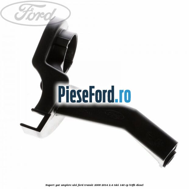 Suport gat umplere ulei Ford Transit 2006-2014 2.4 TDCi 140 cp H9FB diesel
