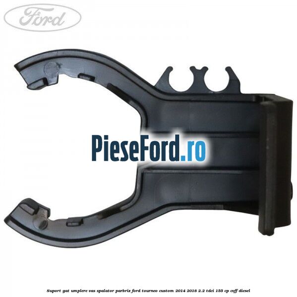Suport gat umplere vas spalator parbriz Ford Tourneo Custom 2014-2018 2.2 TDCi 155 cp CVFF diesel