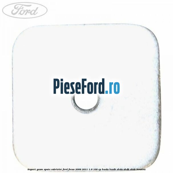 Suport geam spate cabriolet Ford Focus 2008-2011 1.6 100 cp Suport geam spate cabriolet Ford Focus 2008-2011 1.6 100 cp HWDA, HWDB, SHDA, SHDB, SHDC benzina