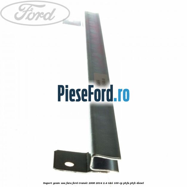 Suport geam usa fata Ford Transit 2006-2014 2.4 TDCi 100 cp PHFA, PHFC diesel