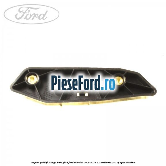 Suport ghidaj stanga bara fata Ford Mondeo 2008-2014 2.0 EcoBoost 240 cp TPBA benzina