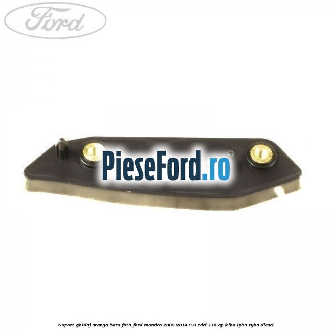 Suport ghidaj stanga bara fata Ford Mondeo 2008-2014 2.0 TDCi 115 cp KLBA, LPBA, TYBA diesel