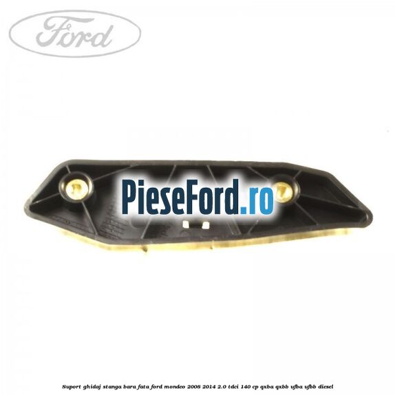 Suport ghidaj stanga bara fata Ford Mondeo 2008-2014 2.0 TDCi 140 cp QXBA, QXBB, UFBA, UFBB diesel