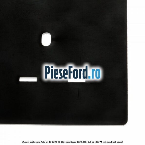 Suport grila bara fata an 10/1998-10/2001 Ford Focus 1998-2004 1.8 DI/TDDi 75 cp BHDA, BHDB diesel