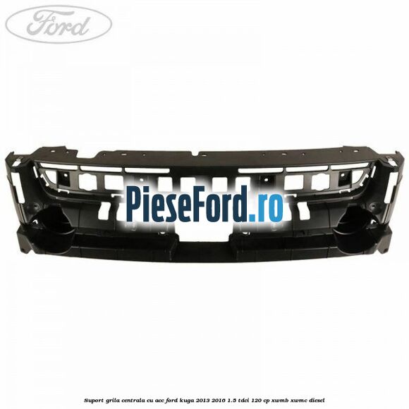 Suport grila centrala cu ACC Ford Kuga 2013-2016 1.5 TDCi 120 cp XWMB, XWMC diesel