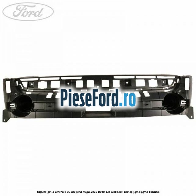 Suport grila centrala cu ACC Ford Kuga 2013-2016 1.6 EcoBoost 150 cp JQMA, JQMB benzina