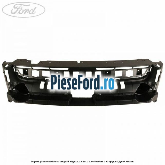 Suport grila centrala cu ACC Ford Kuga 2013-2016 1.6 EcoBoost 150 cp Suport grila centrala cu ACC Ford Kuga 2013-2016 1.6 EcoBoost 150 cp JQMA, JQMB benzina
