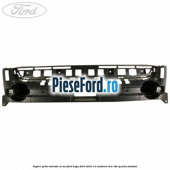 Suport grila centrala cu ACC Ford Kuga 2013-2016 1.6 EcoBoost 4x4 182 cp JTMA benzina