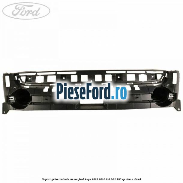 Suport grila centrala cu ACC Ford Kuga 2013-2016 2.0 TDCi 136 cp UKMA diesel