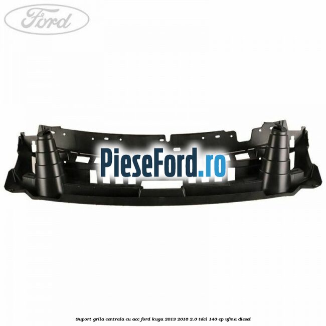 Suport grila centrala cu ACC Ford Kuga 2013-2016 2.0 TDCi 140 cp UFMA diesel