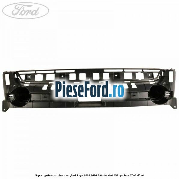 Suport grila centrala cu ACC Ford Kuga 2013-2016 2.0 TDCi 4x4 150 cp T7MA, T7MB diesel